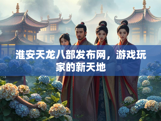 淮安天龙八部发布网，游戏玩家的新天地