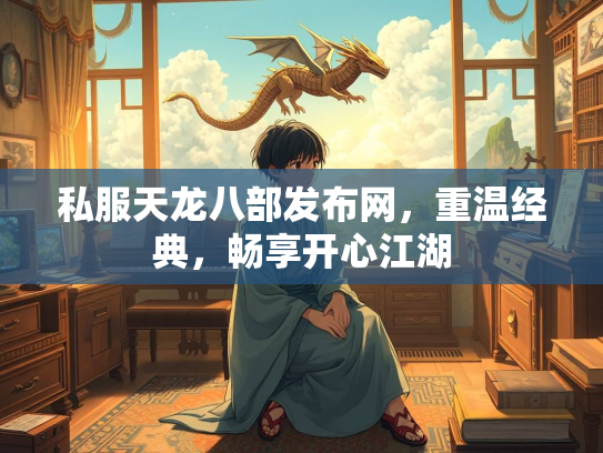 私服天龙八部发布网，重温经典，畅享开心江湖