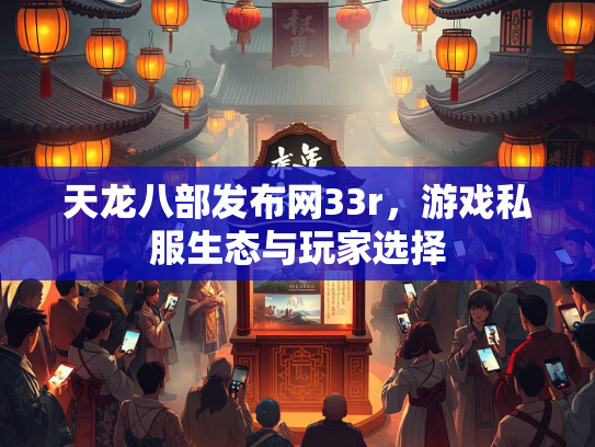 天龙八部发布网33r，游戏私服生态与玩家选择