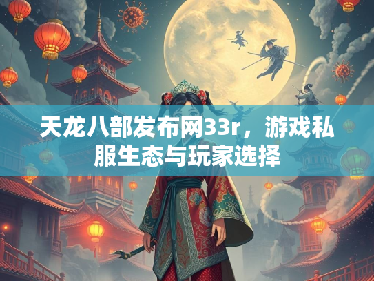 天龙八部发布网33r，游戏私服生态与玩家选择