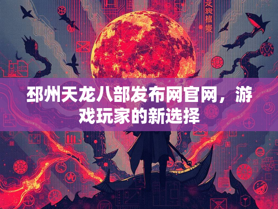 邳州天龙八部发布网官网，游戏玩家的新选择