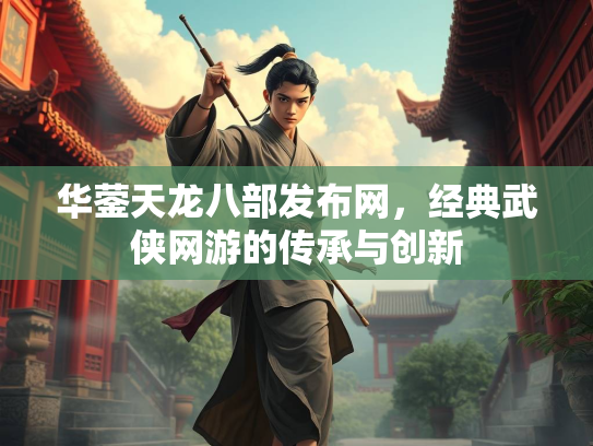 华蓥天龙八部发布网，经典武侠网游的传承与创新