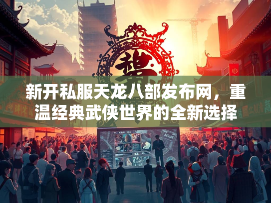 新开私服天龙八部发布网，重温经典武侠世界的全新选择  第2张