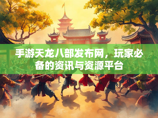 手游天龙八部发布网，玩家必备的资讯与资源平台