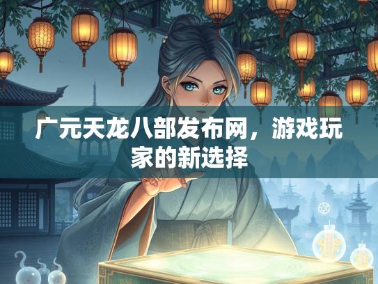 广元天龙八部发布网，游戏玩家的新选择