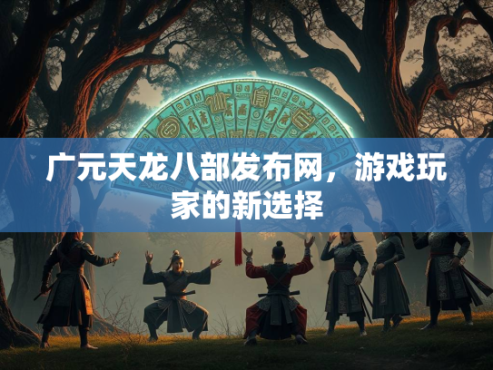 广元天龙八部发布网，游戏玩家的新选择