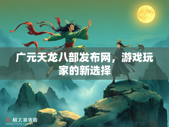 广元天龙八部发布网，游戏玩家的新选择