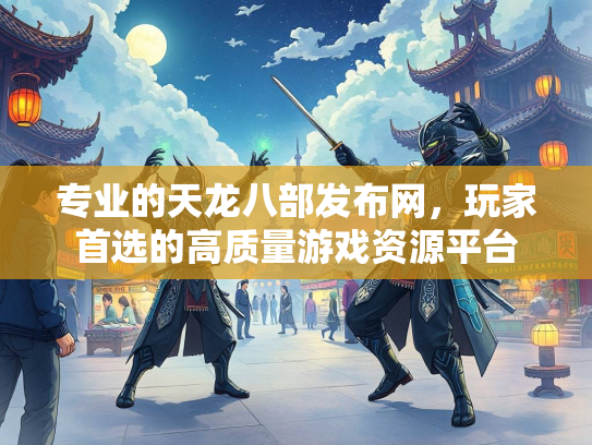 专业的天龙八部发布网，玩家首选的高质量游戏资源平台  第3张