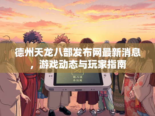 德州天龙八部发布网最新消息，游戏动态与玩家指南