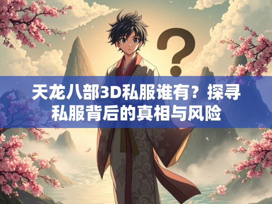 天龙八部3D私服谁有？探寻私服背后的真相与风险