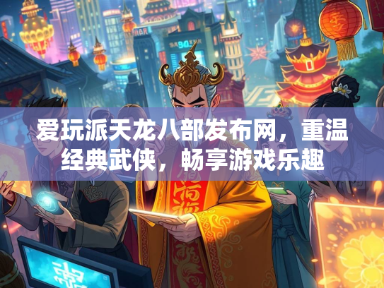 爱玩派天龙八部发布网，重温经典武侠，畅享游戏乐趣