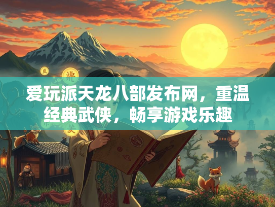 爱玩派天龙八部发布网，重温经典武侠，畅享游戏乐趣