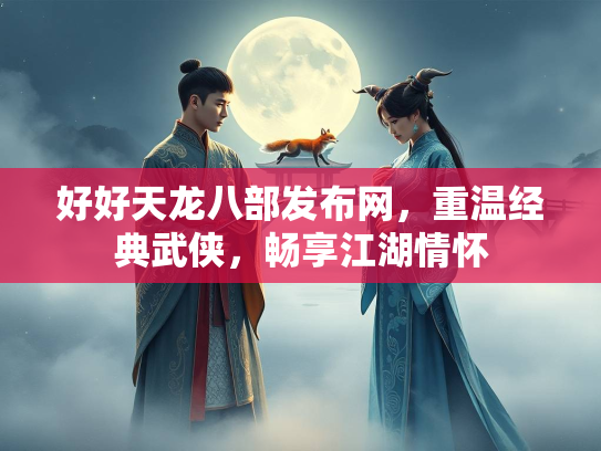 好好天龙八部发布网，重温经典武侠，畅享江湖情怀