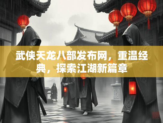 武侠天龙八部发布网，重温经典，探索江湖新篇章