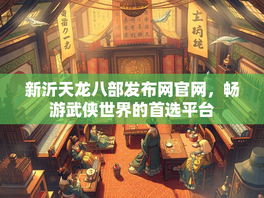新沂天龙八部发布网官网，畅游武侠世界的首选平台