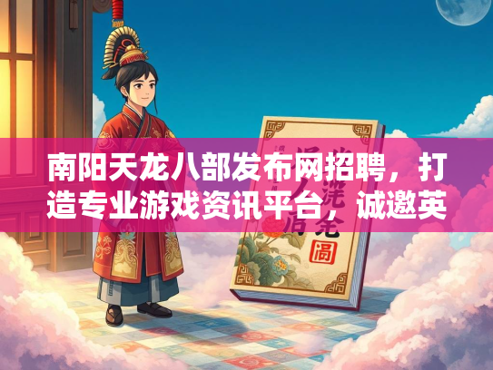 南阳天龙八部发布网招聘，打造专业游戏资讯平台，诚邀英才加入