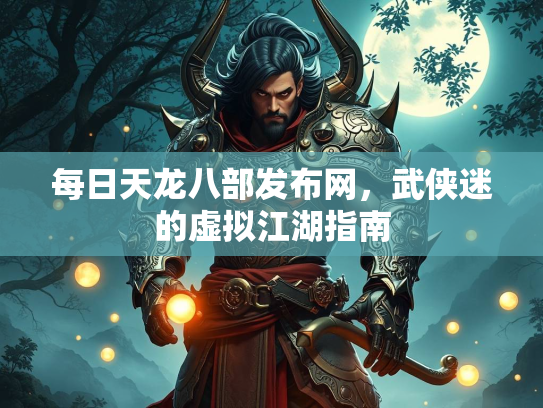 每日天龙八部发布网，武侠迷的虚拟江湖指南