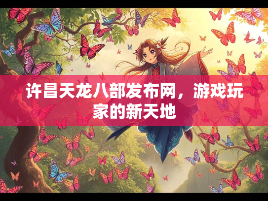 许昌天龙八部发布网，游戏玩家的新天地