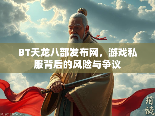 BT天龙八部发布网，游戏私服背后的风险与争议