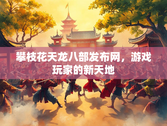 攀枝花天龙八部发布网，游戏玩家的新天地