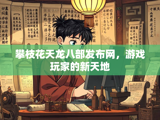 攀枝花天龙八部发布网，游戏玩家的新天地