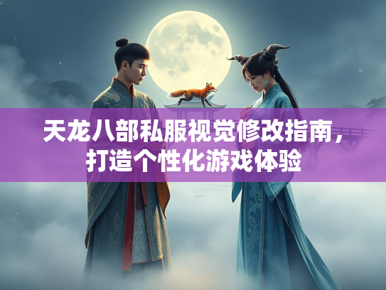 天龙八部私服视觉修改指南，打造个性化游戏体验