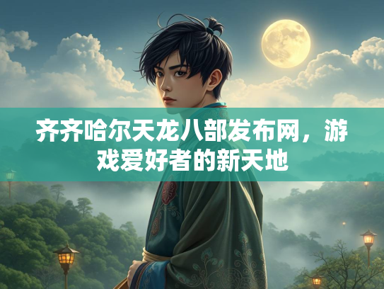 齐齐哈尔天龙八部发布网，游戏爱好者的新天地  第2张