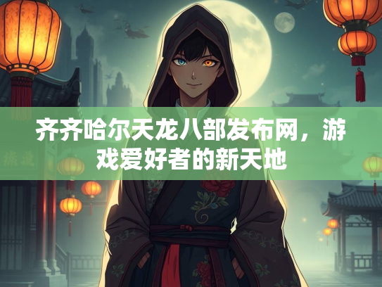 齐齐哈尔天龙八部发布网，游戏爱好者的新天地  第3张