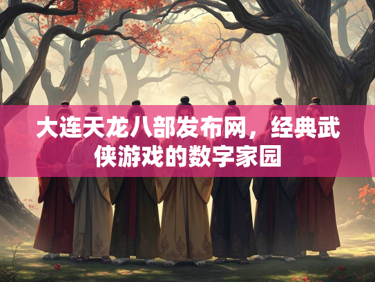大连天龙八部发布网，经典武侠游戏的数字家园