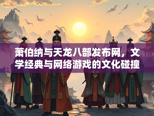 萧伯纳与天龙八部发布网，文学经典与网络游戏的文化碰撞  第2张