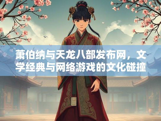 萧伯纳与天龙八部发布网，文学经典与网络游戏的文化碰撞