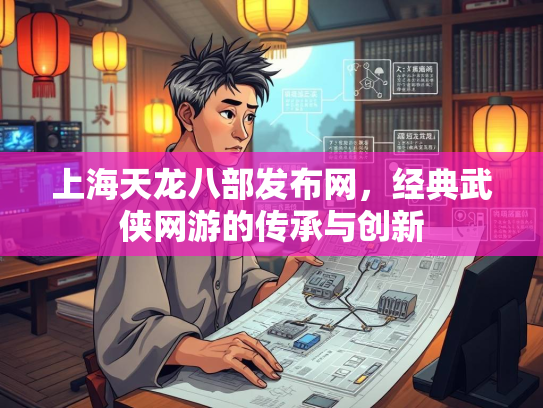上海天龙八部发布网，经典武侠网游的传承与创新  第2张