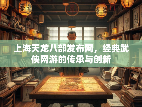上海天龙八部发布网，经典武侠网游的传承与创新  第3张