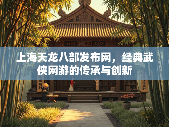 上海天龙八部发布网，经典武侠网游的传承与创新