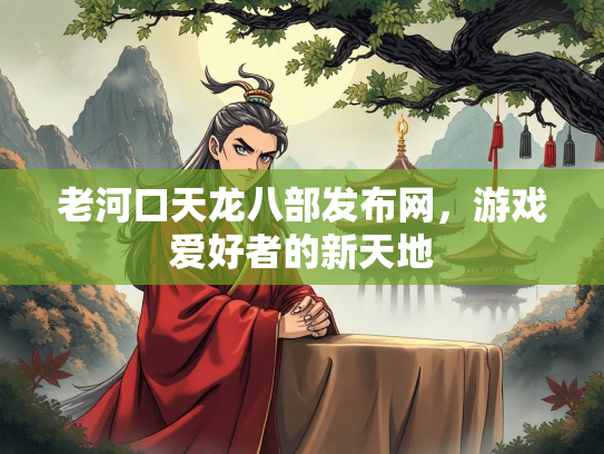 老河口天龙八部发布网，游戏爱好者的新天地