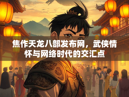 焦作天龙八部发布网，武侠情怀与网络时代的交汇点  第2张