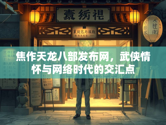 焦作天龙八部发布网，武侠情怀与网络时代的交汇点