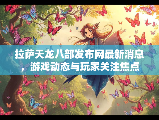 拉萨天龙八部发布网最新消息，游戏动态与玩家关注焦点