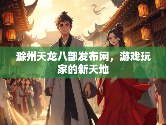 滁州天龙八部发布网，游戏玩家的新天地