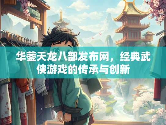 华蓥天龙八部发布网，经典武侠游戏的传承与创新