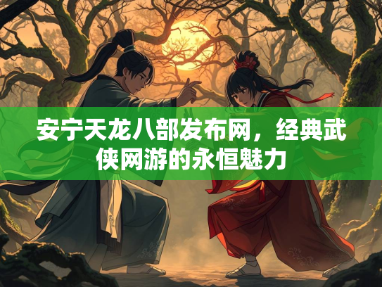 安宁天龙八部发布网，经典武侠网游的永恒魅力