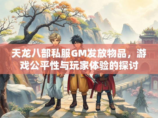 天龙八部私服GM发放物品，游戏公平性与玩家体验的探讨  第5张