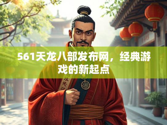 561天龙八部发布网，经典游戏的新起点