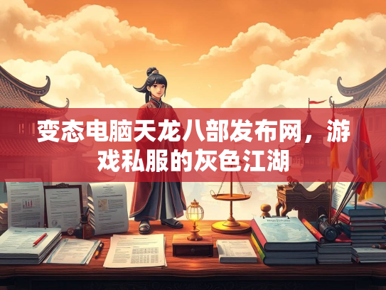 变态电脑天龙八部发布网，游戏私服的灰色江湖