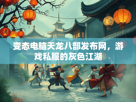 变态电脑天龙八部发布网，游戏私服的灰色江湖