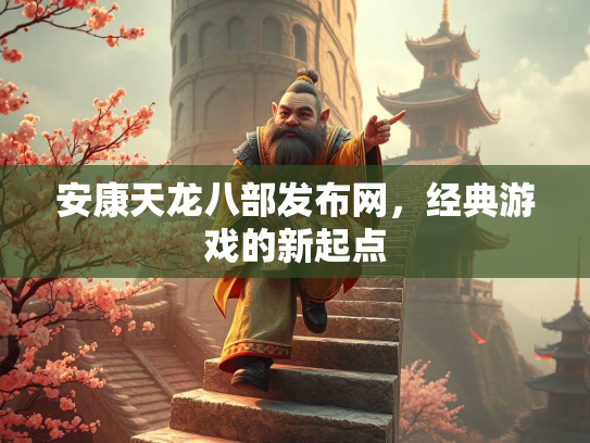 安康天龙八部发布网，经典游戏的新起点