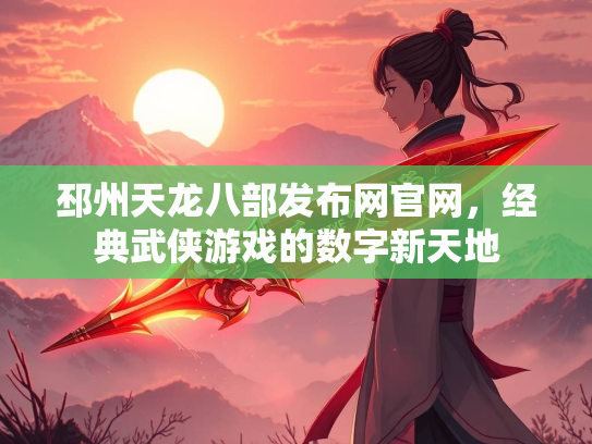 邳州天龙八部发布网官网，经典武侠游戏的数字新天地