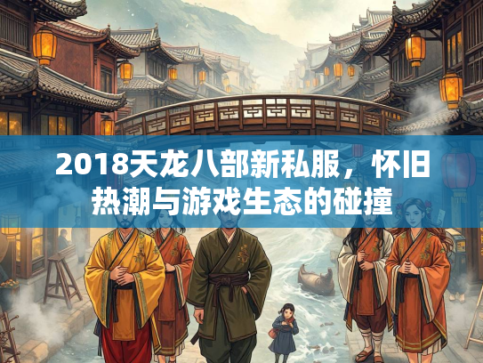 2018天龙八部新私服，怀旧热潮与游戏生态的碰撞  第3张