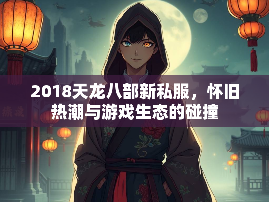 2018天龙八部新私服，怀旧热潮与游戏生态的碰撞