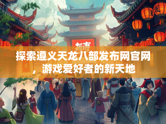 探索遵义天龙八部发布网官网，游戏爱好者的新天地  第2张
